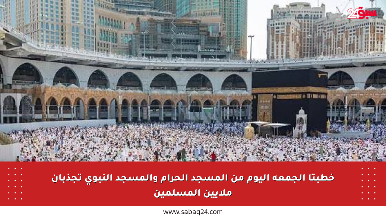 خطبتا الجمعة اليوم من المسجد الحرام والمسجد النبوي تجذبان ملايين المسلمين